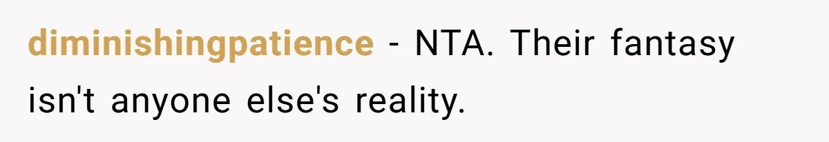diminishingpatience − NTA. Their fantasy isn't anyone else's reality.