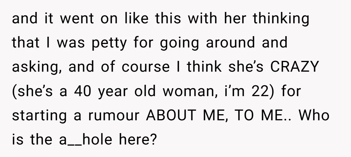 and it went on like this with her thinking that I was petty for going around and asking, and of course I think she’s CRAZY (she’s a 40 year old...