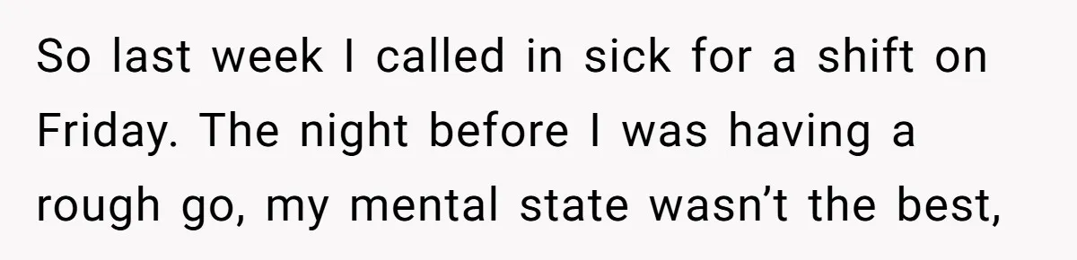 So last week I called in sick for a shift on Friday. The night before I was having a rough go, my mental state wasn’t the best,