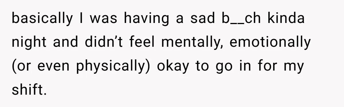 basically I was having a sad b__ch kinda night and didn’t feel mentally, emotionally (or even physically) okay to go in for my shift.