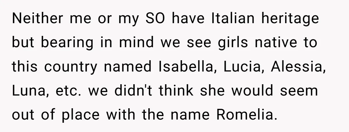 Neither me or my SO have Italian heritage but bearing in mind we see girls native to this country named Isabella, Lucia, Alessia, Luna, etc. we didn't think she would...