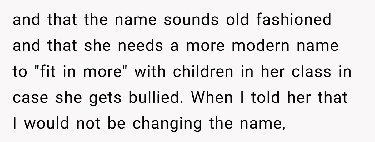 and that the name sounds old fashioned and that she needs a more modern name to "fit in more" with children in her class in case she gets bullied. When...