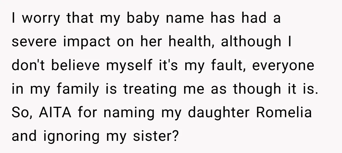 I worry that my baby name has had a severe impact on her health, although I don't believe myself it's my fault, everyone in my family is treating me as...