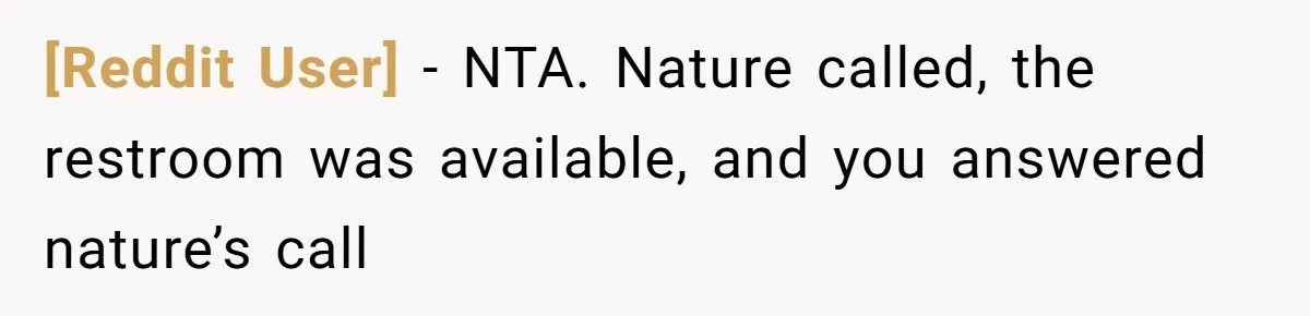 [Reddit User] − NTA. Nature called, the restroom was available, and you answered nature’s call