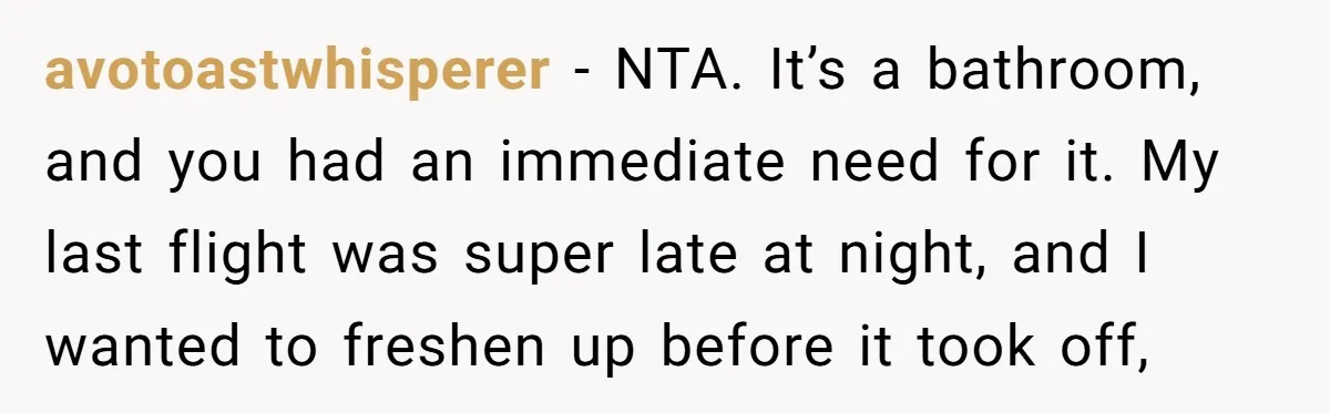 avotoastwhisperer − NTA. It’s a bathroom, and you had an immediate need for it. My last flight was super late at night, and I wanted to freshen up before it...