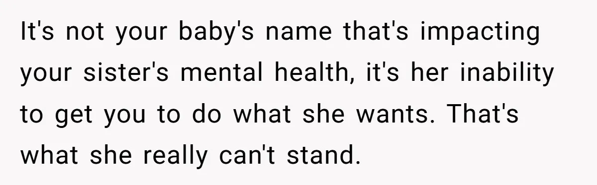 It's not your baby's name that's impacting your sister's mental health, it's her inability to get you to do what she wants. That's what she really can't stand.