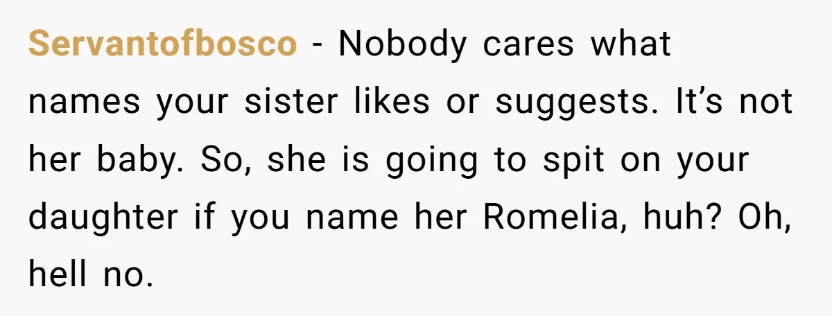 Servantofbosco − Nobody cares what names your sister likes or suggests. It’s not her baby. So, she is going to spit on your daughter if you name her Romelia, huh?...