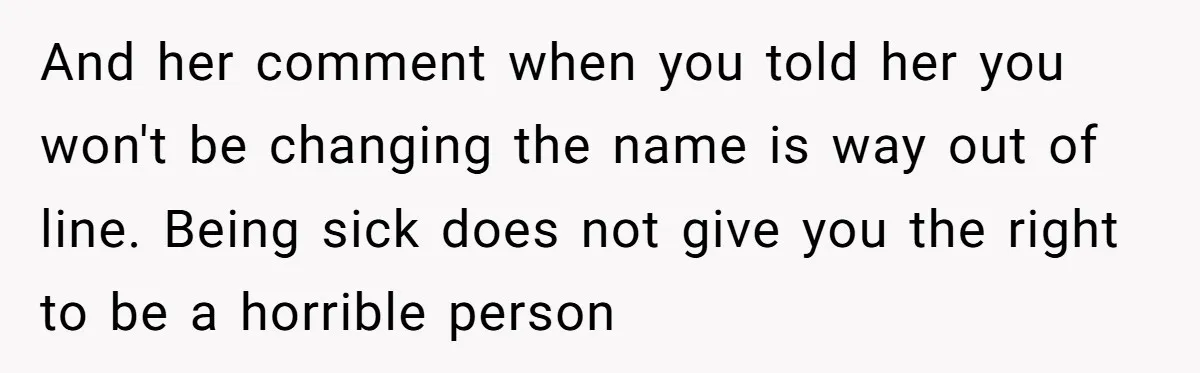 And her comment when you told her you won't be changing the name is way out of line. Being sick does not give you the right to be a horrible...