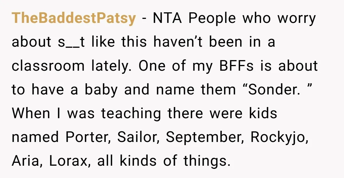 TheBaddestPatsy − NTA People who worry about s__t like this haven’t been in a classroom lately. One of my BFFs is about to have a baby and name them “Sonder....