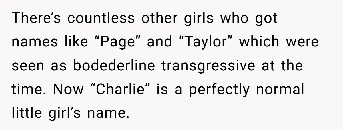 There’s countless other girls who got names like “Page” and “Taylor” which were seen as bodederline transgressive at the time. Now “Charlie” is a perfectly normal little girl’s name.