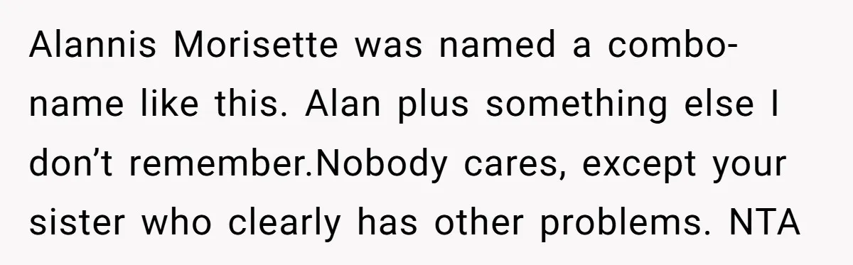 Alannis Morisette was named a combo-name like this. Alan plus something else I don’t remember.Nobody cares, except your sister who clearly has other problems. NTA