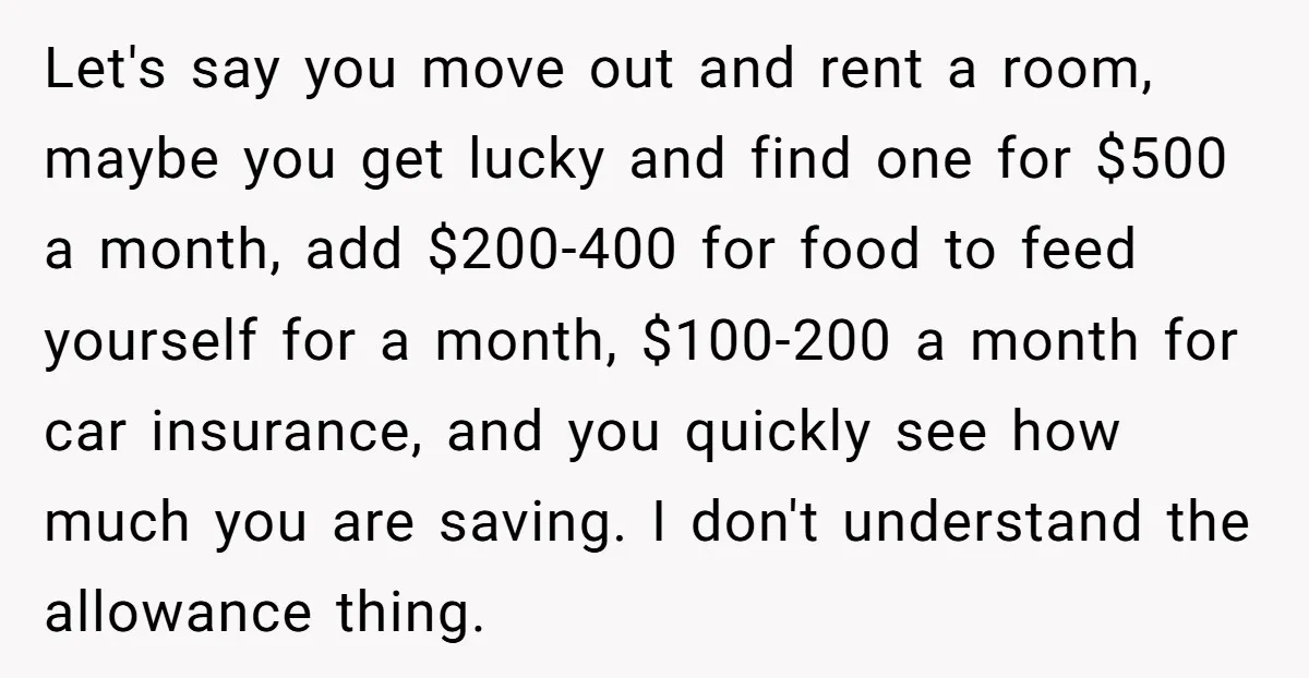 Let's say you move out and rent a room, maybe you get lucky and find one for $500 a month, add $200-400 for food to feed yourself for a month,...