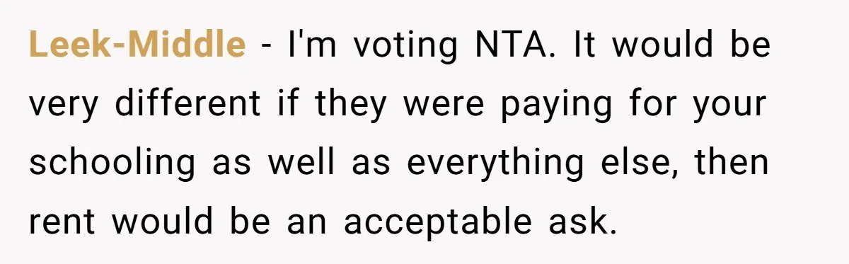 Leek-Middle - I'm voting NTA. It would be very different if they were paying for your schooling as well as everything else, then rent would be an acceptable ask.