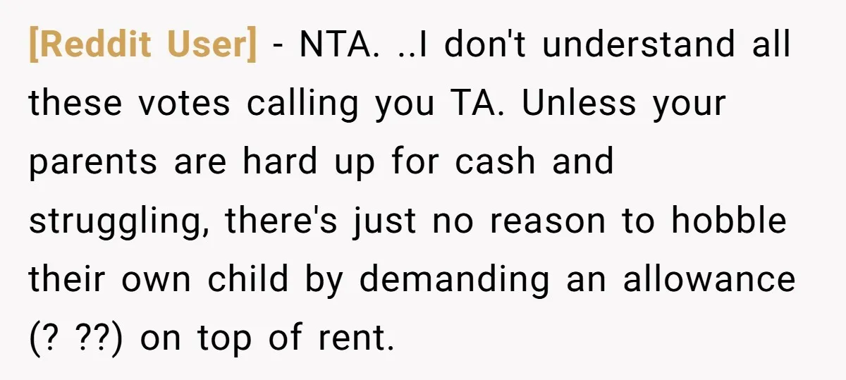 [Reddit User] - NTA. ..I don't understand all these votes calling you TA. Unless your parents are hard up for cash and struggling, there's just no reason to hobble their...