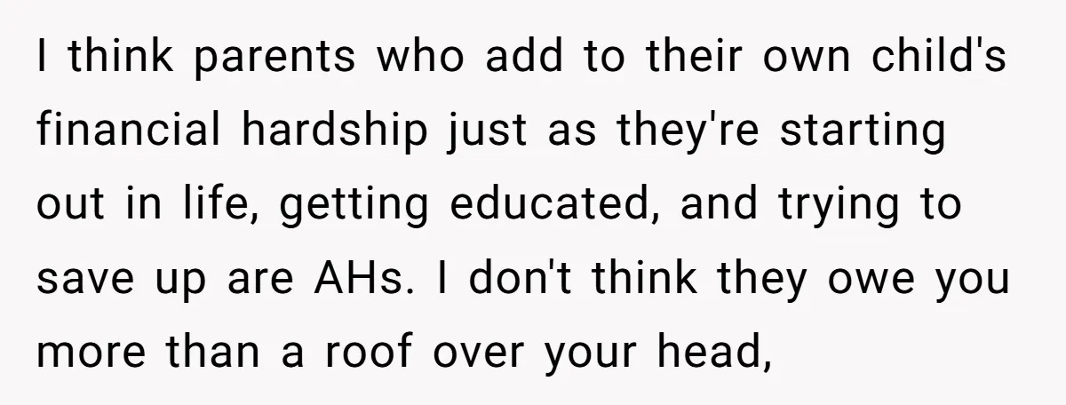 I think parents who add to their own child's financial hardship just as they're starting out in life, getting educated, and trying to save up are AHs. I don't think...