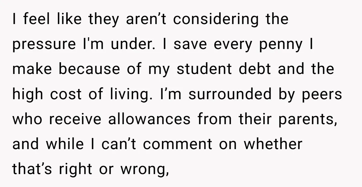 I feel like they aren’t considering the pressure I'm under. I save every penny I make because of my student debt and the high cost of living. I’m surrounded by...