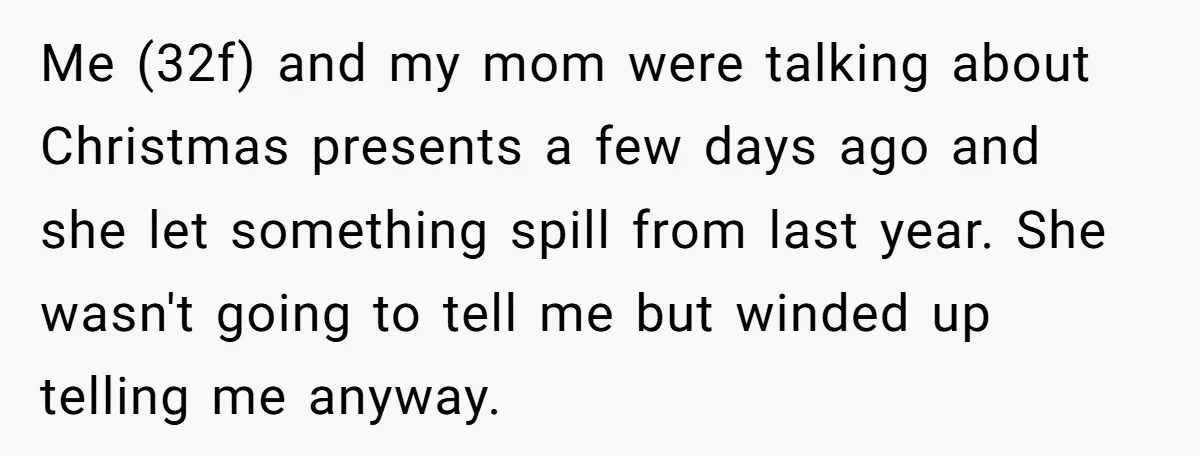 Me (32f) and my mom were talking about Christmas presents a few days ago and she let something spill from last year. She wasn't going to tell me but winded...