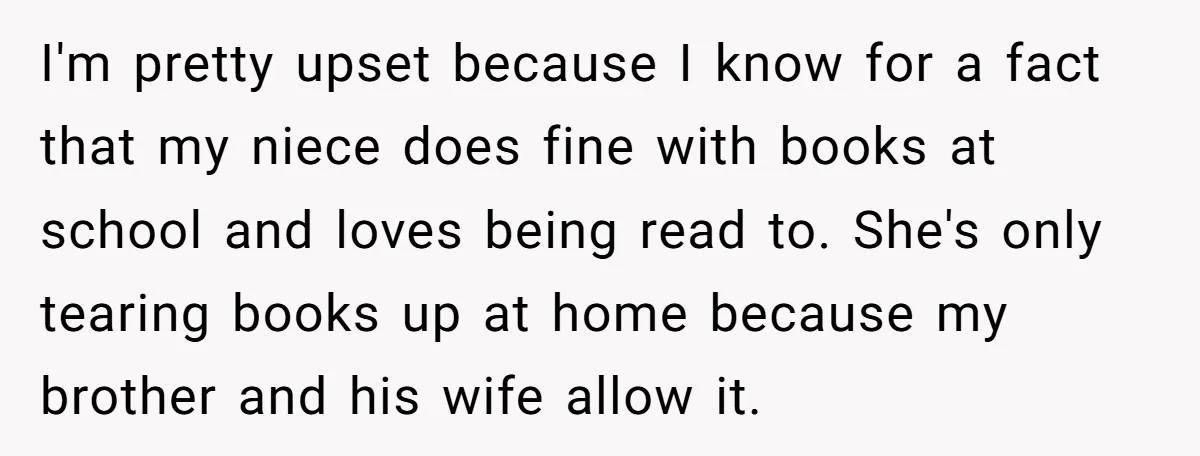 I'm pretty upset because I know for a fact that my niece does fine with books at school and loves being read to. She's only tearing books up at home...