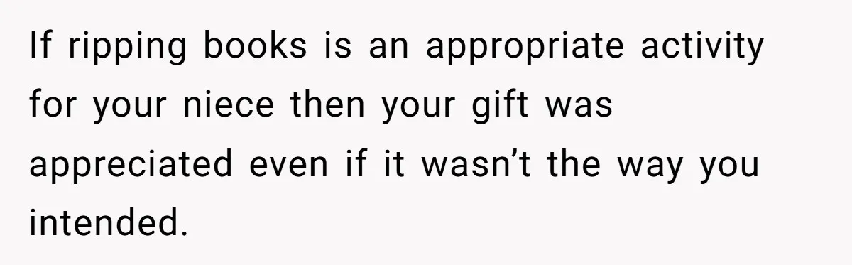 If ripping books is an appropriate activity for your niece then your gift was appreciated even if it wasn’t the way you intended.