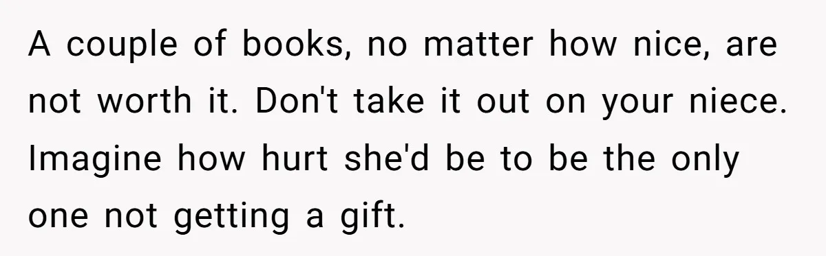 A couple of books, no matter how nice, are not worth it. Don't take it out on your niece. Imagine how hurt she'd be to be the only one not...
