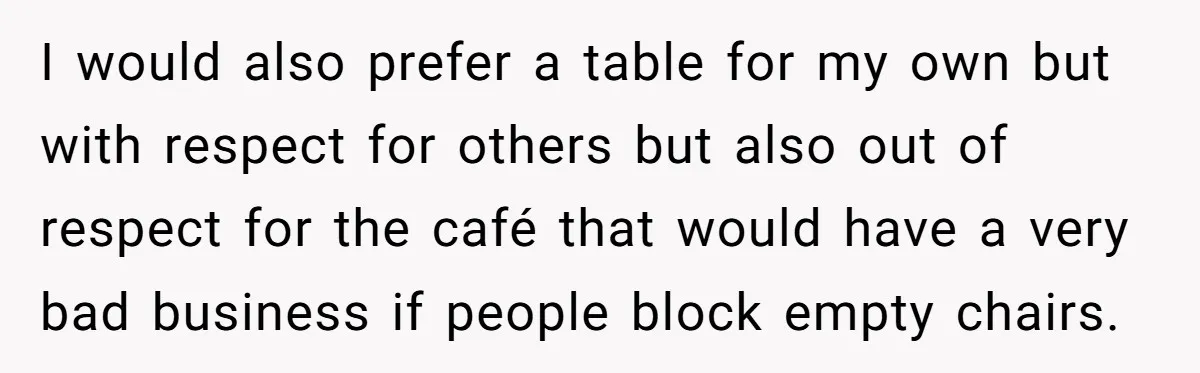 I would also prefer a table for my own but with respect for others but also out of respect for the café that would have a very bad business if...