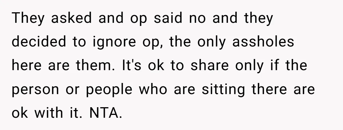 They asked and op said no and they decided to ignore op, the only assholes here are them. It's ok to share only if the person or people who are...