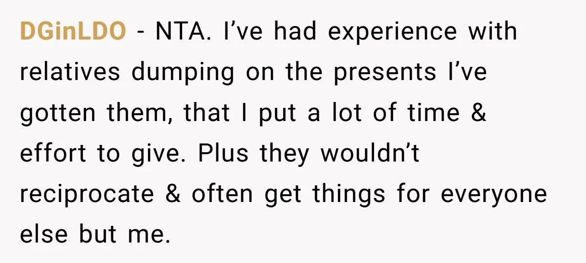 DGinLDO − NTA. I’ve had experience with relatives dumping on the presents I’ve gotten them, that I put a lot of time & effort to give. Plus they wouldn’t reciprocate...