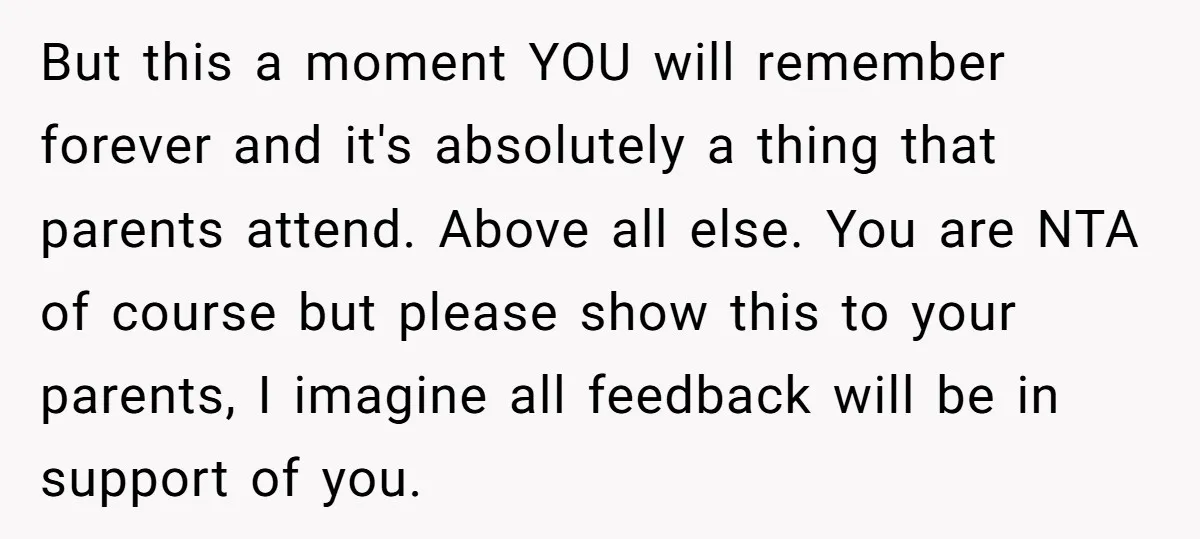 But this a moment YOU will remember forever and it's absolutely a thing that parents attend. Above all else. You are NTA of course but please show this to your...