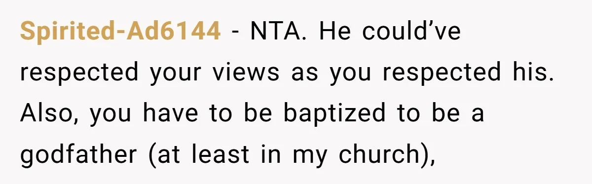 Spirited-Ad6144 − NTA. He could’ve respected your views as you respected his. Also, you have to be baptized to be a godfather (at least in my church),