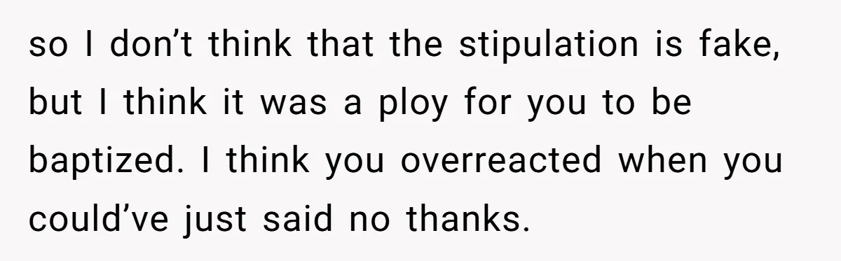 so I don’t think that the stipulation is fake, but I think it was a ploy for you to be baptized. I think you overreacted when you could’ve just said...