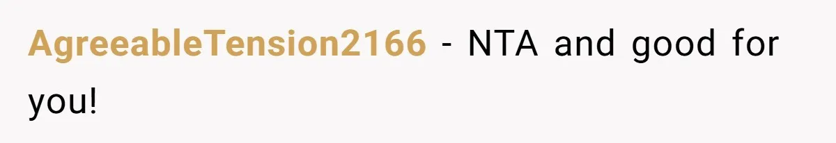 AgreeableTension2166 − NTA and good for you!