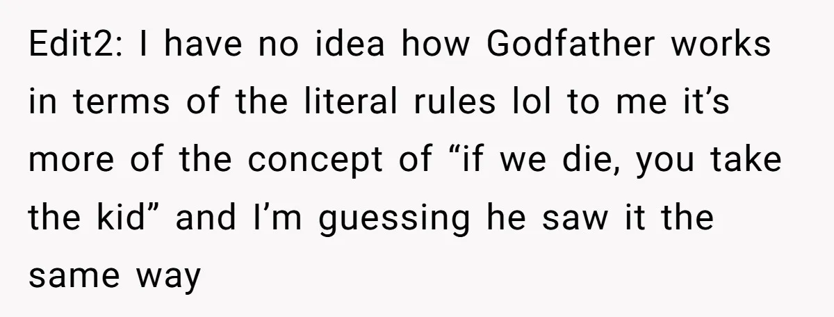 Edit2: I have no idea how Godfather works in terms of the literal rules lol to me it’s more of the concept of “if we die, you take the kid”...