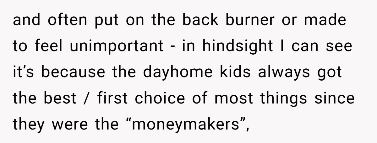 and often put on the back burner or made to feel unimportant - in hindsight I can see it’s because the dayhome kids always got the best / first choice...