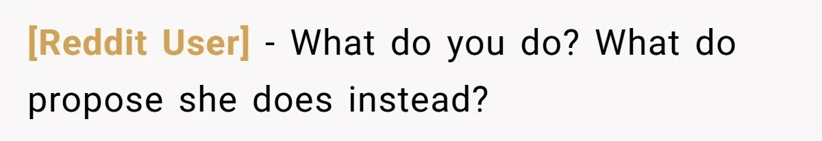 [Reddit User] − What do you do? What do propose she does instead?