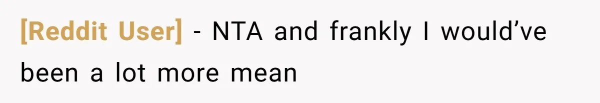 [Reddit User] - NTA and frankly I would’ve been a lot more mean