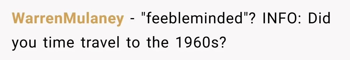WarrenMulaney - "feebleminded"? INFO: Did you time travel to the 1960s?