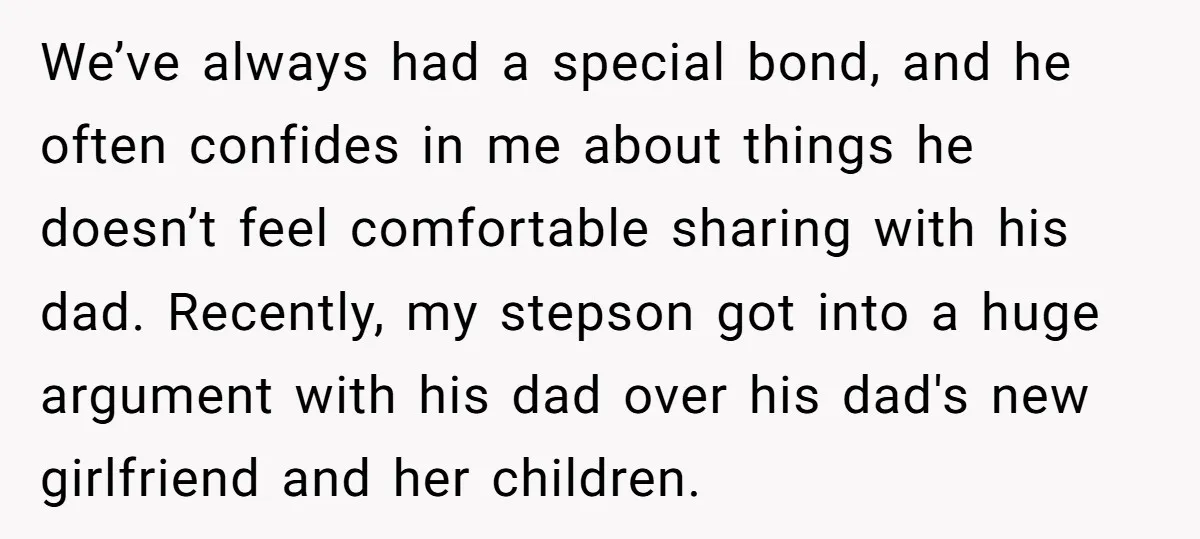 We’ve always had a special bond, and he often confides in me about things he doesn’t feel comfortable sharing with his dad. Recently, my stepson got into a huge argument...