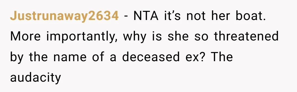 Justrunaway2634 − NTA it’s not her boat. More importantly, why is she so threatened by the name of a deceased ex? The audacity