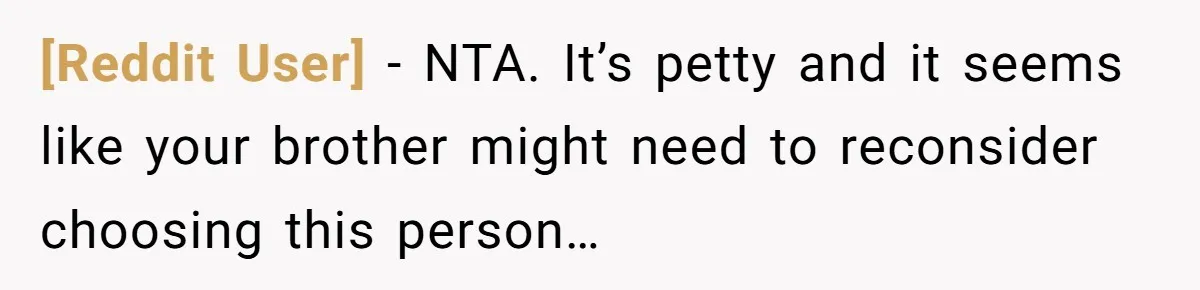[Reddit User] − NTA. It’s petty and it seems like your brother might need to reconsider choosing this person…
