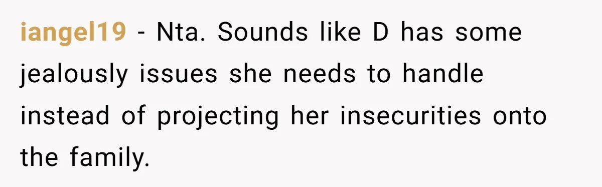 iangel19 − Nta. Sounds like D has some jealously issues she needs to handle instead of projecting her insecurities onto the family.
