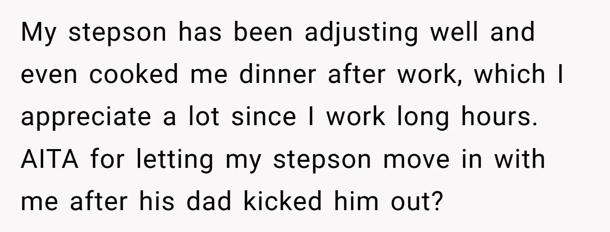 My stepson has been adjusting well and even cooked me dinner after work, which I appreciate a lot since I work long hours. AITA for letting my stepson move in...