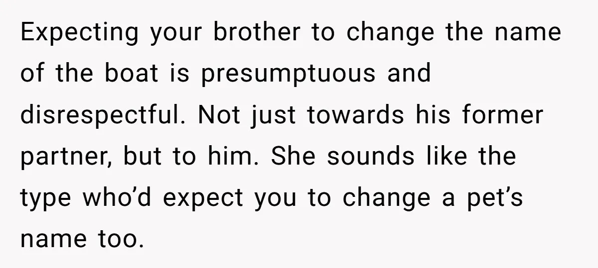 Expecting your brother to change the name of the boat is presumptuous and disrespectful. Not just towards his former partner, but to him. She sounds like the type who’d expect...