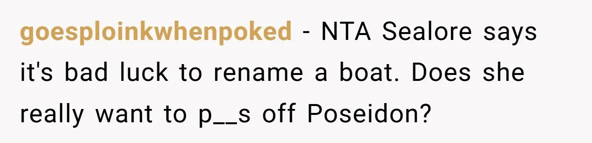 goesploinkwhenpoked − NTA Sealore says it's bad luck to rename a boat. Does she really want to p__s off Poseidon?