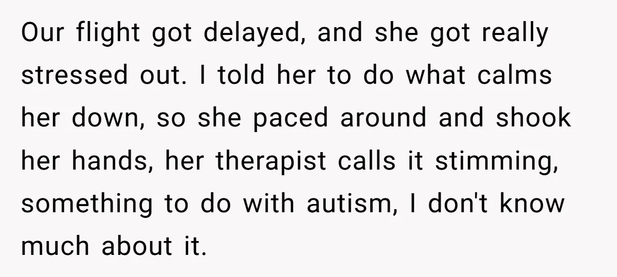 Our flight got delayed, and she got really stressed out. I told her to do what calms her down, so she paced around and shook her hands, her therapist calls...