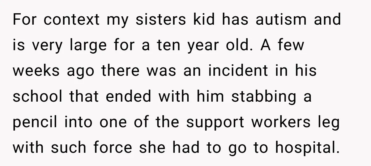 For context my sisters kid has autism and is very large for a ten year old. A few weeks ago there was an incident in his school that ended with...