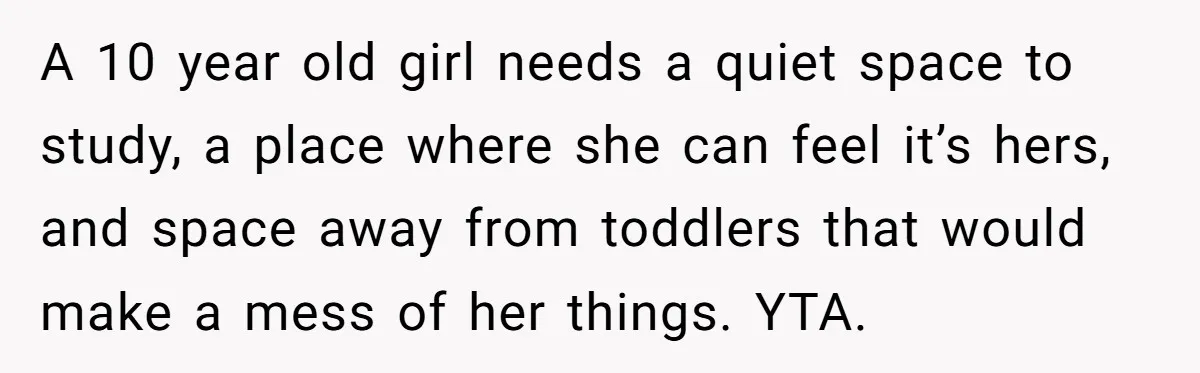 A 10 year old girl needs a quiet space to study, a place where she can feel it’s hers, and space away from toddlers that would make a mess of...