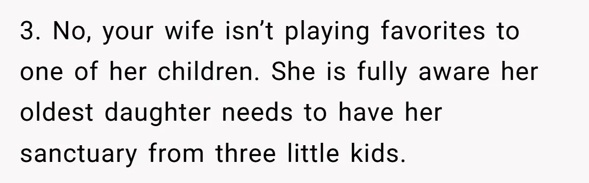 3. No, your wife isn’t playing favorites to one of her children. She is fully aware her oldest daughter needs to have her sanctuary from three little kids.