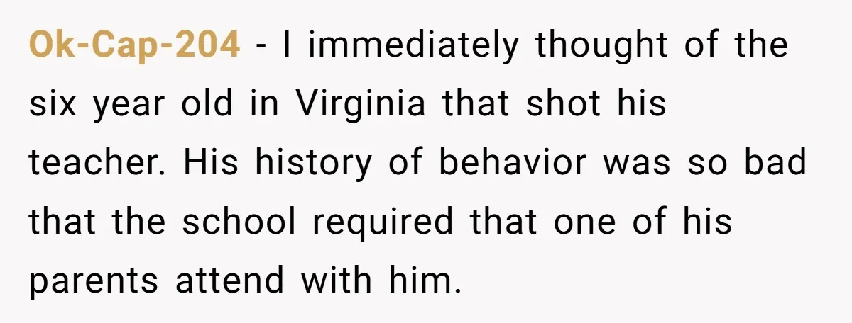 Ok-Cap-204 − I immediately thought of the six year old in Virginia that shot his teacher. His history of behavior was so bad that the school required that one of...