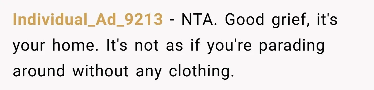 Individual_Ad_9213 − NTA. Good grief, it's your home. It's not as if you're parading around without any clothing.