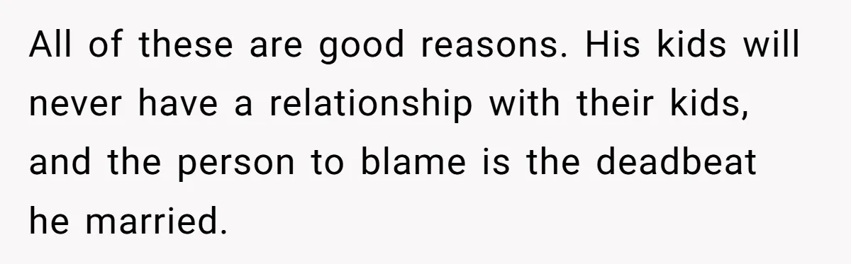 All of these are good reasons. His kids will never have a relationship with their kids, and the person to blame is the deadbeat he married.